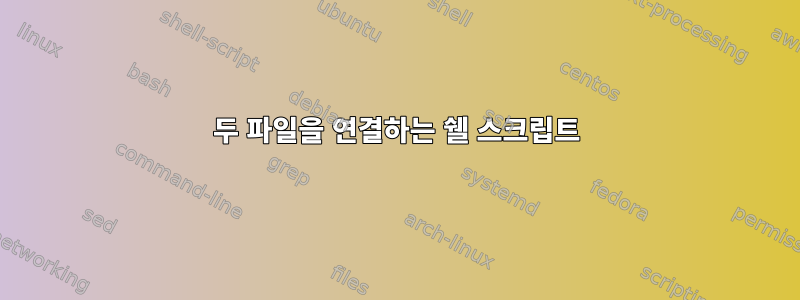 두 파일을 연결하는 쉘 스크립트