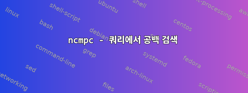 ncmpc - 쿼리에서 공백 검색