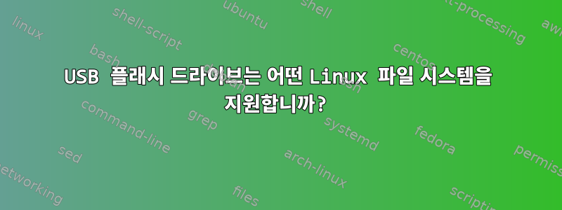 USB 플래시 드라이브는 어떤 Linux 파일 시스템을 지원합니까?