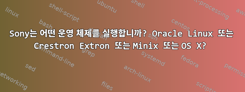 Sony는 어떤 운영 체제를 실행합니까? Oracle Linux 또는 Crestron Extron 또는 Minix 또는 OS X?