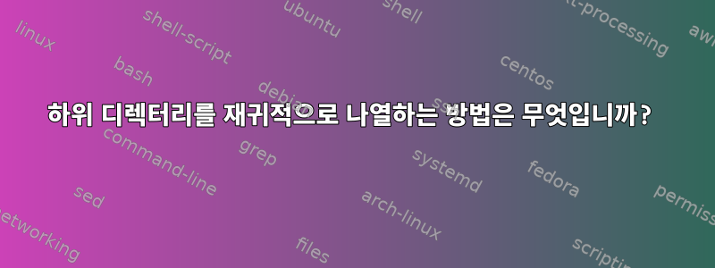 하위 디렉터리를 재귀적으로 나열하는 방법은 무엇입니까?