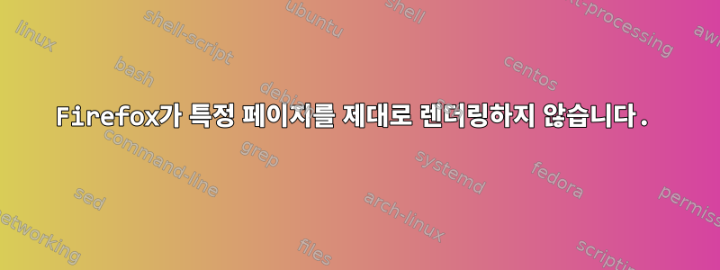 Firefox가 특정 페이지를 제대로 렌더링하지 않습니다.