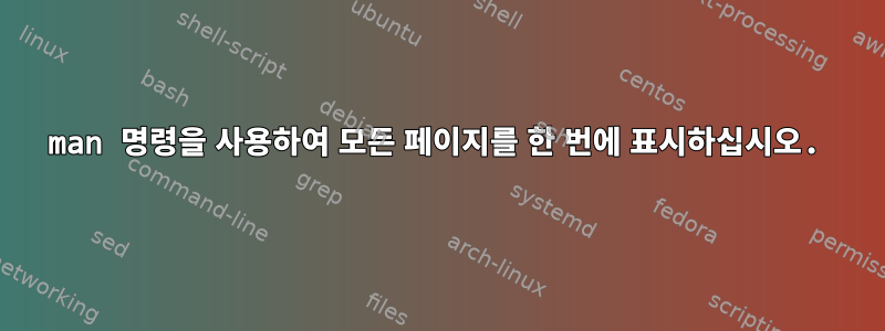 man 명령을 사용하여 모든 페이지를 한 번에 표시하십시오.