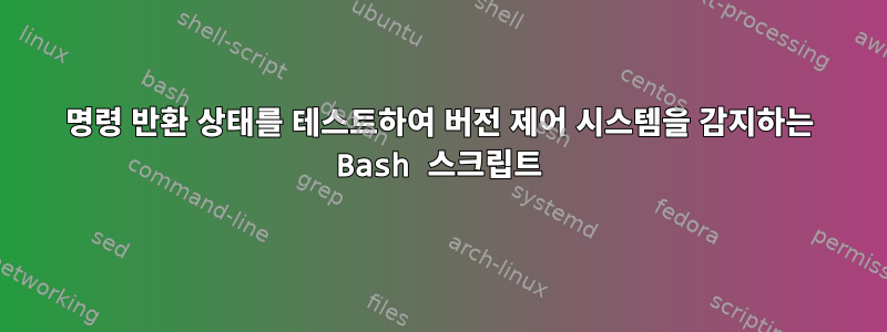 명령 반환 상태를 테스트하여 버전 제어 시스템을 감지하는 Bash 스크립트