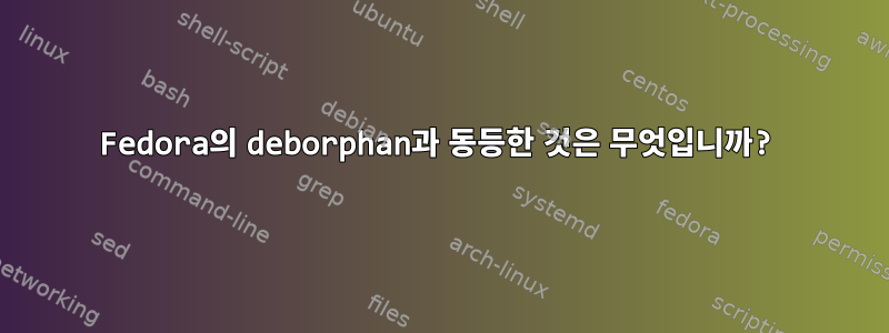 Fedora의 deborphan과 동등한 것은 무엇입니까?