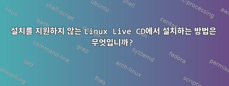 설치를 지원하지 않는 Linux Live CD에서 설치하는 방법은 무엇입니까?