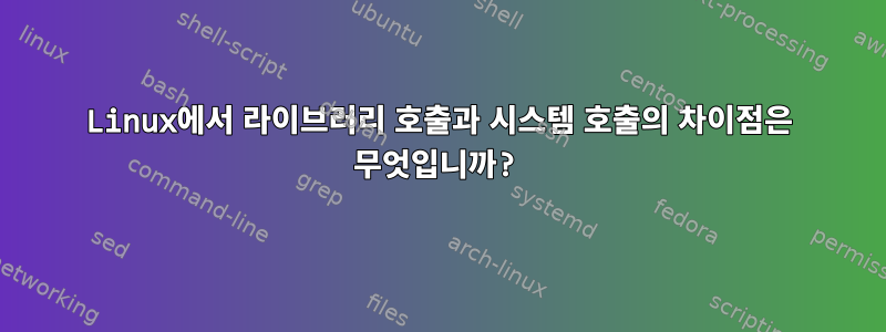 Linux에서 라이브러리 호출과 시스템 호출의 차이점은 무엇입니까?