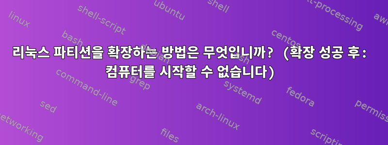 리눅스 파티션을 확장하는 방법은 무엇입니까? (확장 성공 후: 컴퓨터를 시작할 수 없습니다)