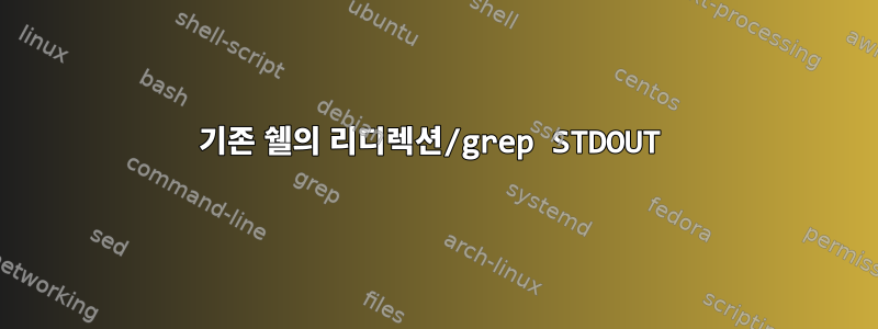 기존 쉘의 리디렉션/grep STDOUT