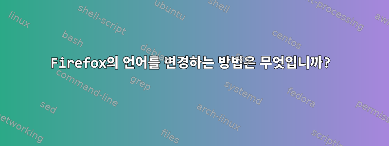 Firefox의 언어를 변경하는 방법은 무엇입니까?