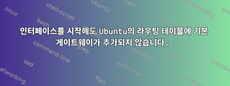 인터페이스를 시작해도 Ubuntu의 라우팅 테이블에 기본 게이트웨이가 추가되지 않습니다.