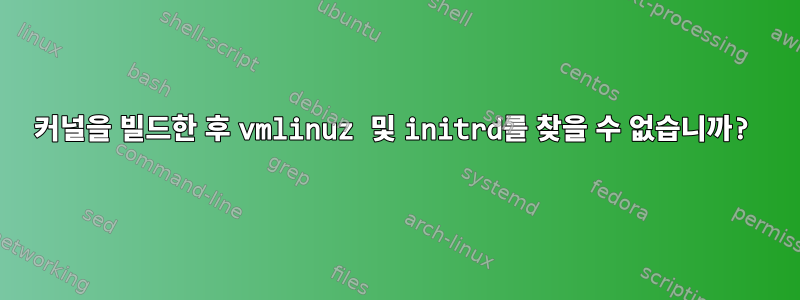 커널을 빌드한 후 vmlinuz 및 initrd를 찾을 수 없습니까?