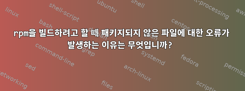 rpm을 빌드하려고 할 때 패키지되지 않은 파일에 대한 오류가 발생하는 이유는 무엇입니까?