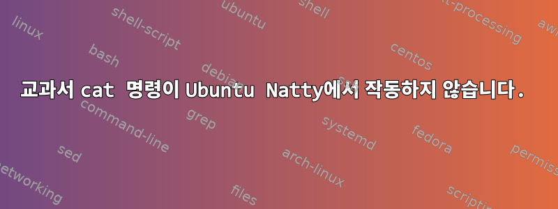 교과서 cat 명령이 Ubuntu Natty에서 작동하지 않습니다.