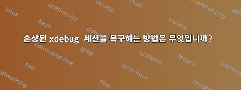 손상된 xdebug 세션을 복구하는 방법은 무엇입니까?