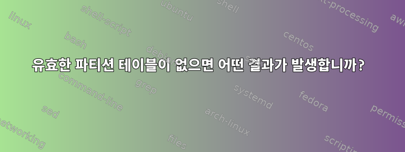 유효한 파티션 테이블이 없으면 어떤 결과가 발생합니까?