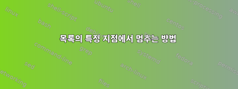 목록의 특정 지점에서 멈추는 방법