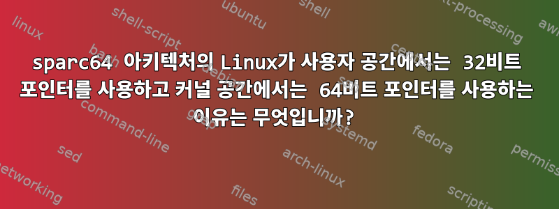 sparc64 아키텍처의 Linux가 사용자 공간에서는 32비트 포인터를 사용하고 커널 공간에서는 64비트 포인터를 사용하는 이유는 무엇입니까?