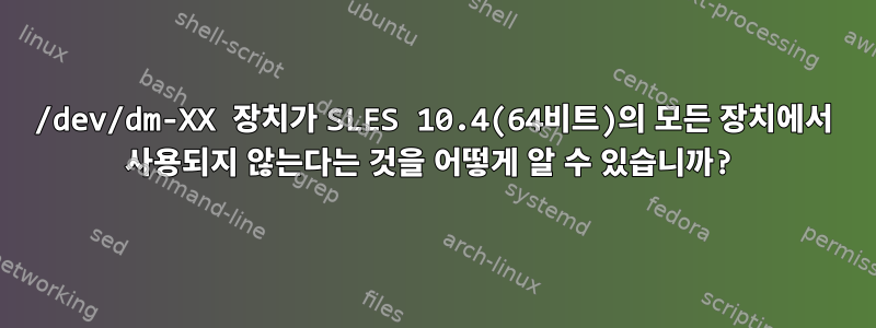 /dev/dm-XX 장치가 SLES 10.4(64비트)의 모든 장치에서 사용되지 않는다는 것을 어떻게 알 수 있습니까?