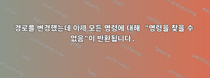 경로를 변경했는데 이제 모든 명령에 대해 "명령을 찾을 수 없음"이 반환됩니다.