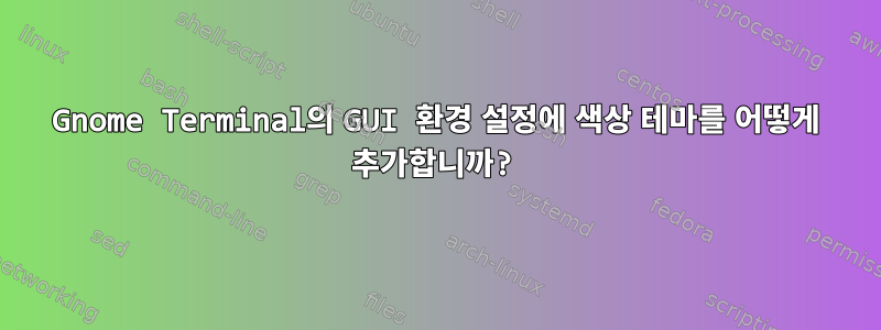 Gnome Terminal의 GUI 환경 설정에 색상 테마를 어떻게 추가합니까?