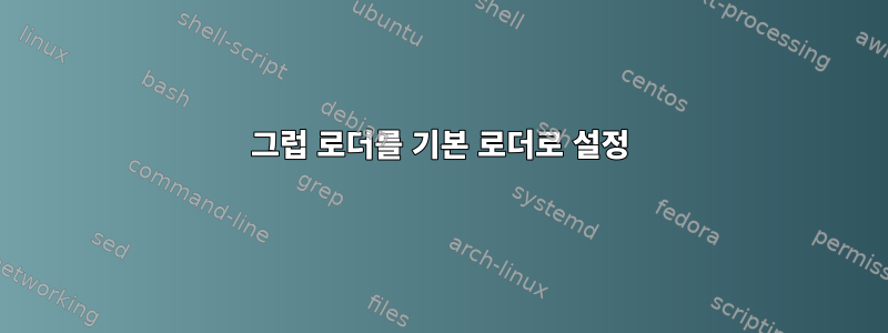 그럽 로더를 기본 로더로 설정