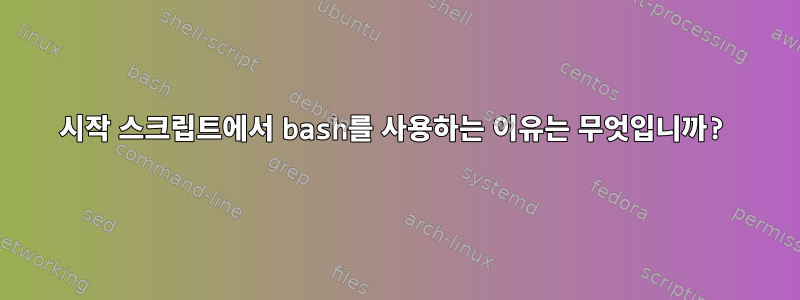 시작 스크립트에서 bash를 사용하는 이유는 무엇입니까?