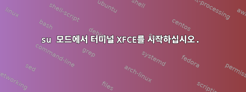 su 모드에서 터미널 XFCE를 시작하십시오.