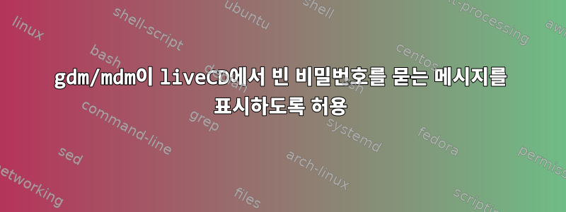 gdm/mdm이 liveCD에서 빈 비밀번호를 묻는 메시지를 표시하도록 허용