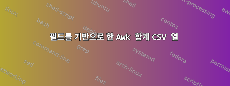 필드를 기반으로 한 Awk 합계 CSV 열