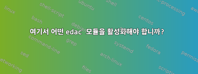 여기서 어떤 edac 모듈을 활성화해야 합니까?