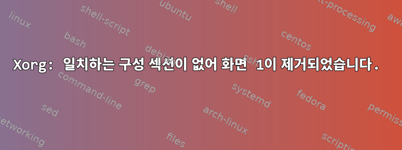 Xorg: 일치하는 구성 섹션이 없어 화면 1이 제거되었습니다.