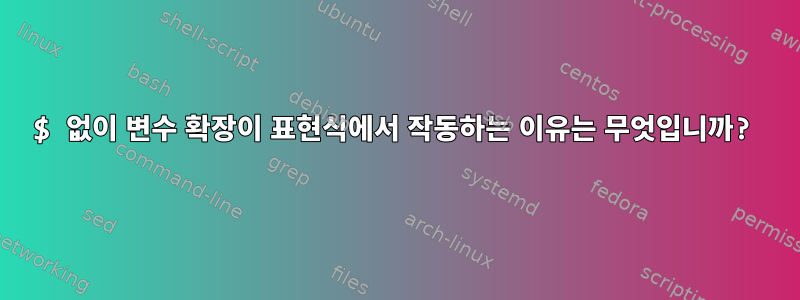 $ 없이 변수 확장이 표현식에서 작동하는 이유는 무엇입니까?