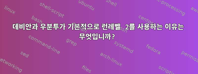 데비안과 우분투가 기본적으로 런레벨 2를 사용하는 이유는 무엇입니까?