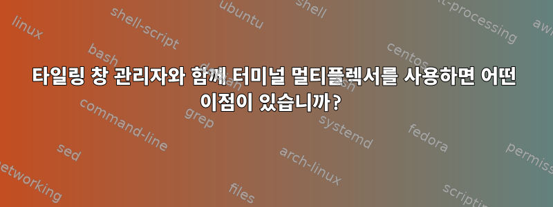 타일링 창 관리자와 함께 터미널 멀티플렉서를 사용하면 어떤 이점이 있습니까?