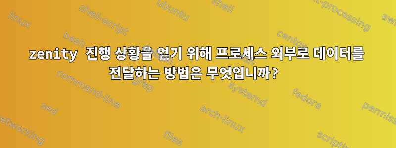 zenity 진행 상황을 얻기 위해 프로세스 외부로 데이터를 전달하는 방법은 무엇입니까?