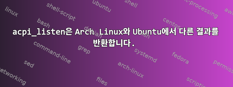 acpi_listen은 Arch Linux와 Ubuntu에서 다른 결과를 반환합니다.