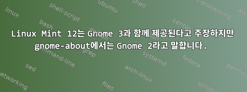 Linux Mint 12는 Gnome 3과 함께 제공된다고 주장하지만 gnome-about에서는 Gnome 2라고 말합니다.