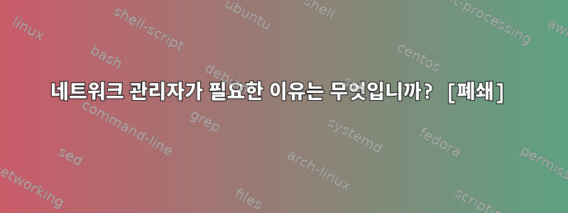 네트워크 관리자가 필요한 이유는 무엇입니까? [폐쇄]