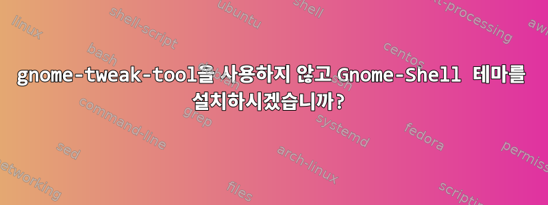 gnome-tweak-tool을 사용하지 않고 Gnome-Shell 테마를 설치하시겠습니까?