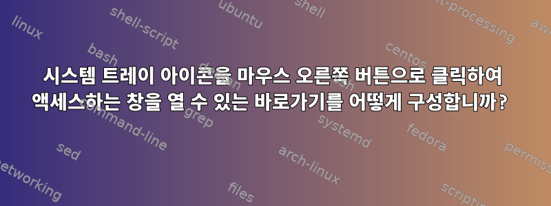 시스템 트레이 아이콘을 마우스 오른쪽 버튼으로 클릭하여 액세스하는 창을 열 수 있는 바로가기를 어떻게 구성합니까?