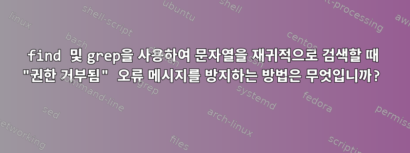 find 및 grep을 사용하여 문자열을 재귀적으로 검색할 때 "권한 거부됨" 오류 메시지를 방지하는 방법은 무엇입니까?