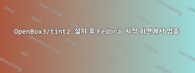 OpenBox3/tint2 설치 후 Fedora 시작 화면에서 멈춤