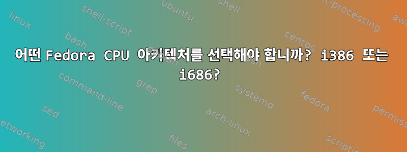 어떤 Fedora CPU 아키텍처를 선택해야 합니까? i386 또는 i686?