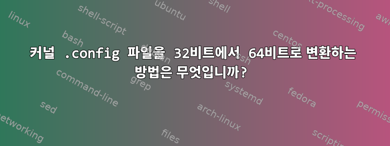 커널 .config 파일을 32비트에서 64비트로 변환하는 방법은 무엇입니까?