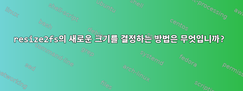 resize2fs의 새로운 크기를 결정하는 방법은 무엇입니까?