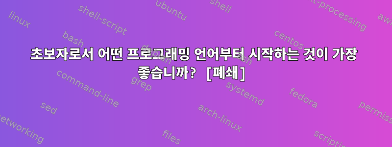 초보자로서 어떤 프로그래밍 언어부터 시작하는 것이 가장 좋습니까? [폐쇄]