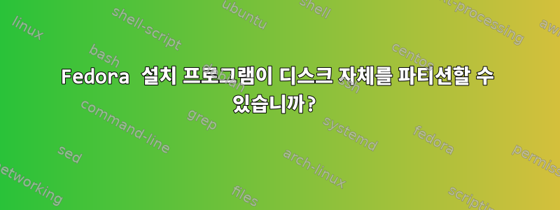 Fedora 설치 프로그램이 디스크 자체를 파티션할 수 있습니까?