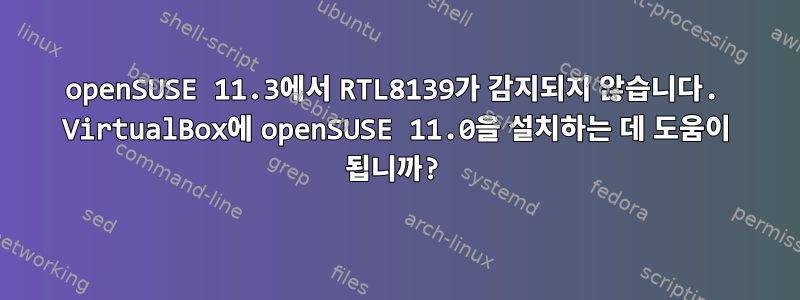 openSUSE 11.3에서 RTL8139가 감지되지 않습니다. VirtualBox에 openSUSE 11.0을 설치하는 데 도움이 됩니까?