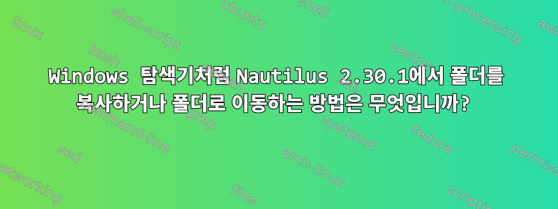 Windows 탐색기처럼 Nautilus 2.30.1에서 폴더를 복사하거나 폴더로 이동하는 방법은 무엇입니까?